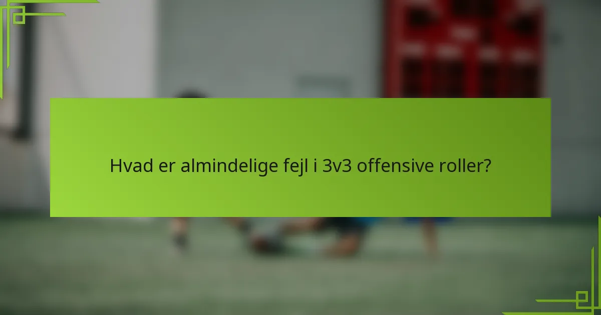 Hvad er almindelige fejl i 3v3 offensive roller?