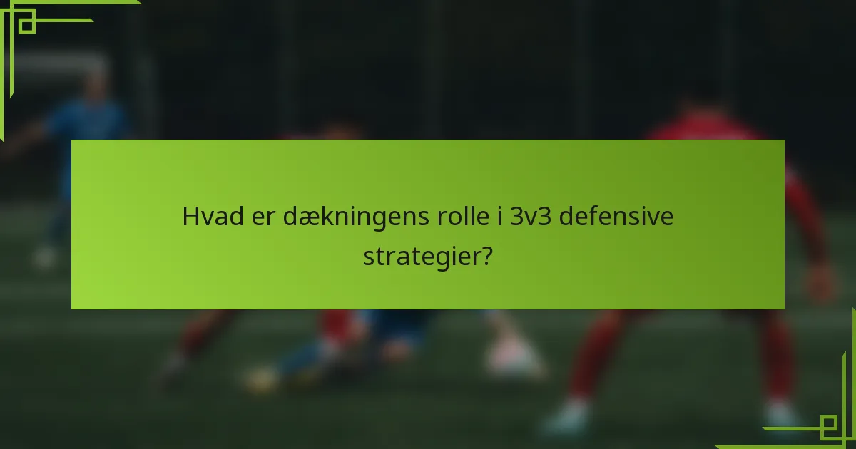 Hvad er dækningens rolle i 3v3 defensive strategier?