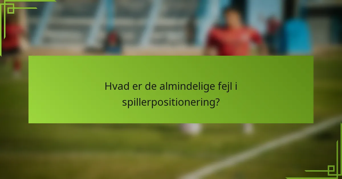 Hvad er de almindelige fejl i spillerpositionering?
