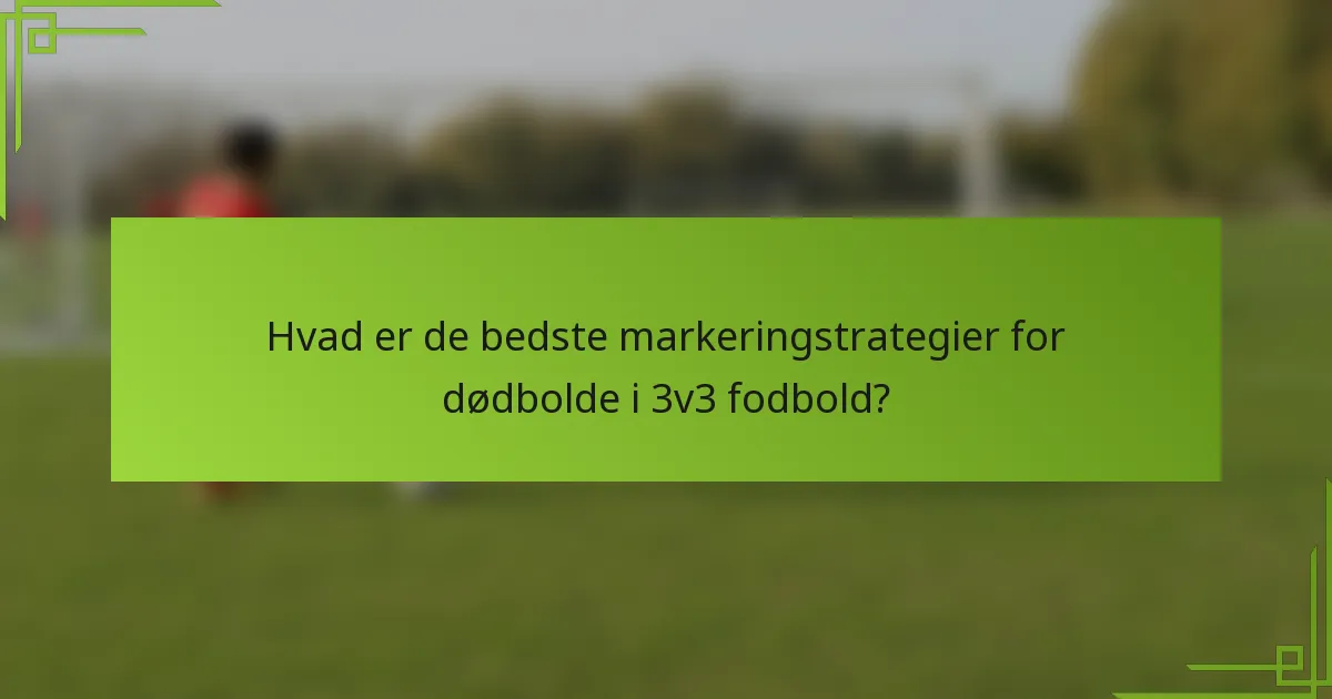 Hvad er de bedste markeringstrategier for dødbolde i 3v3 fodbold?