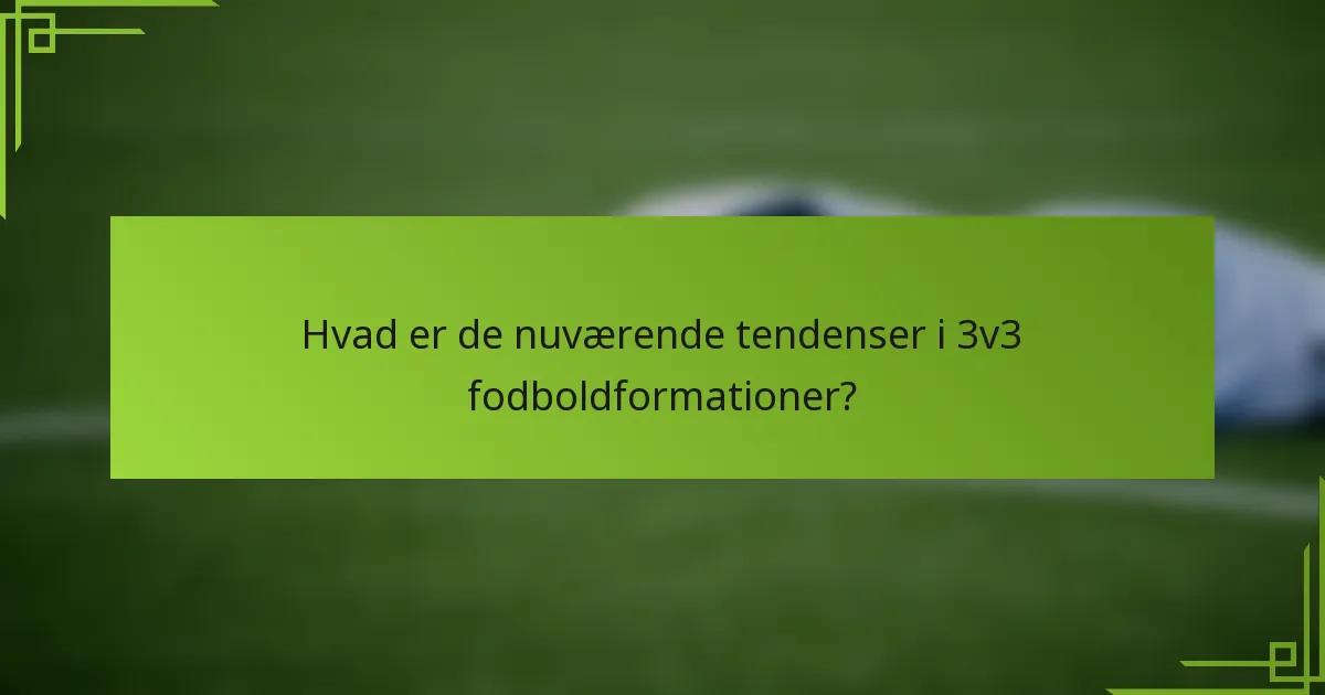 Hvad er de nuværende tendenser i 3v3 fodboldformationer?