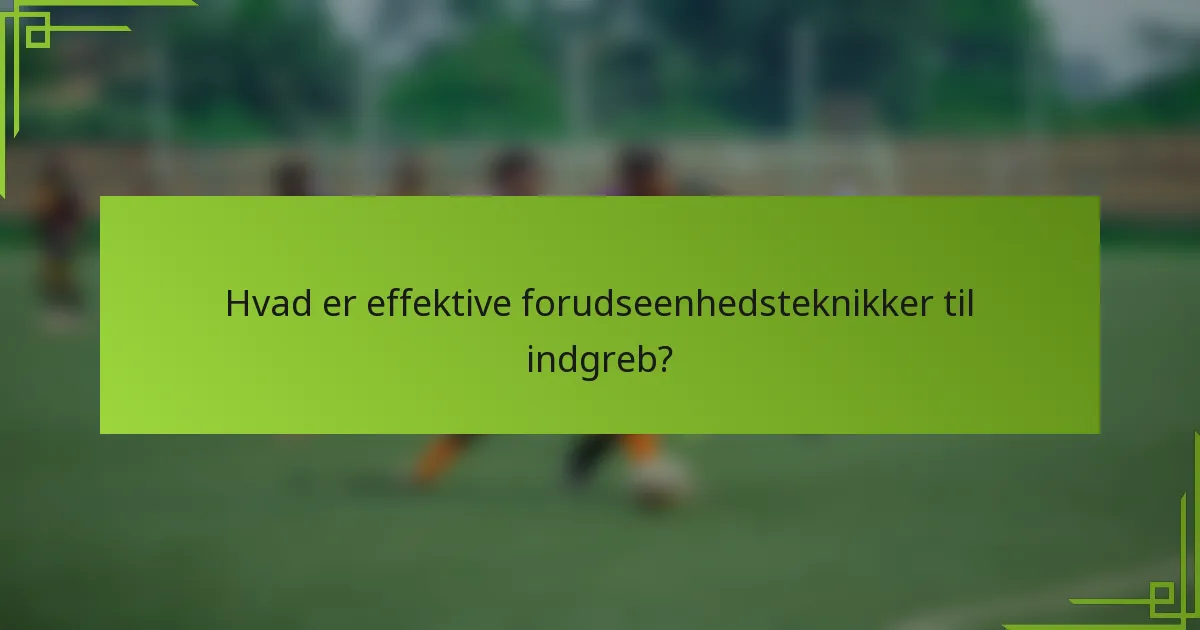 Hvad er effektive forudseenhedsteknikker til indgreb?