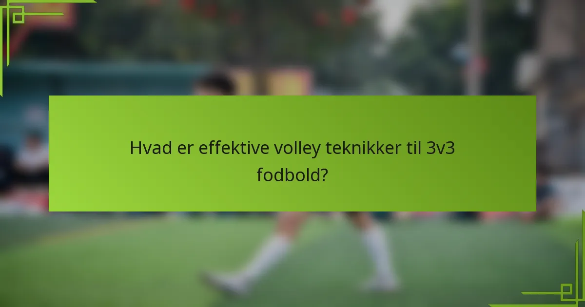Hvad er effektive volley teknikker til 3v3 fodbold?