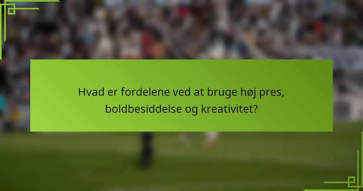 Hvad er fordelene ved at bruge høj pres, boldbesiddelse og kreativitet?