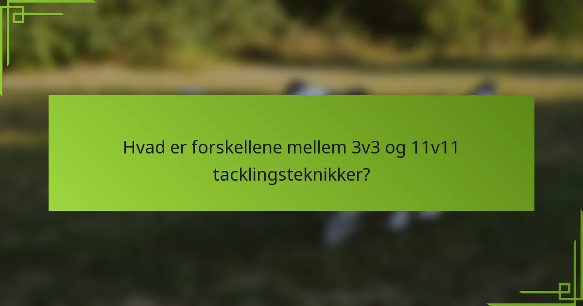 Hvad er forskellene mellem 3v3 og 11v11 tacklingsteknikker?