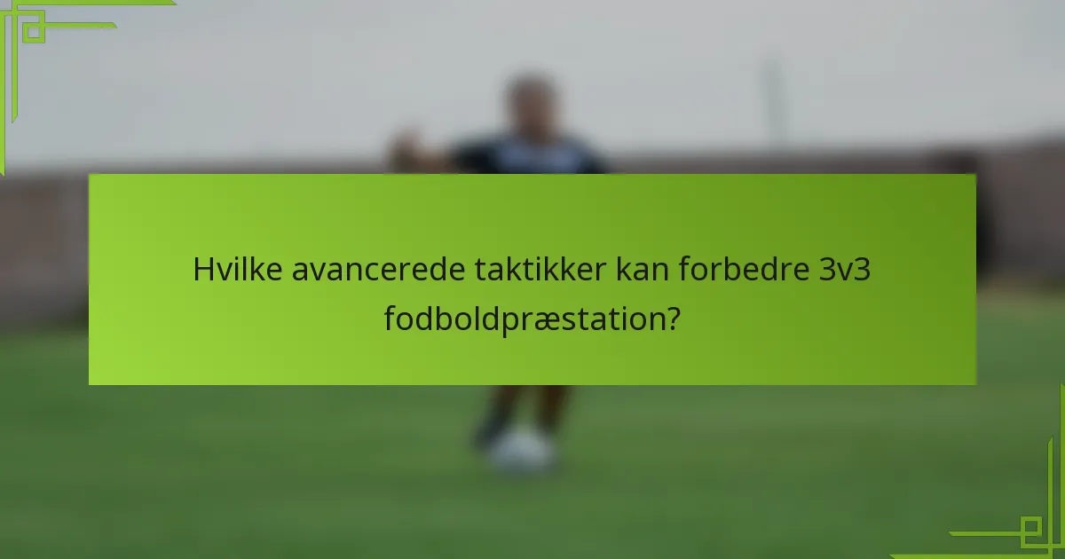 Hvilke avancerede taktikker kan forbedre 3v3 fodboldpræstation?