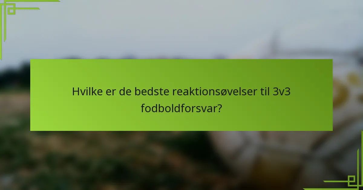 Hvilke er de bedste reaktionsøvelser til 3v3 fodboldforsvar?