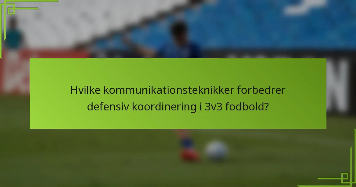 Hvilke kommunikationsteknikker forbedrer defensiv koordinering i 3v3 fodbold?