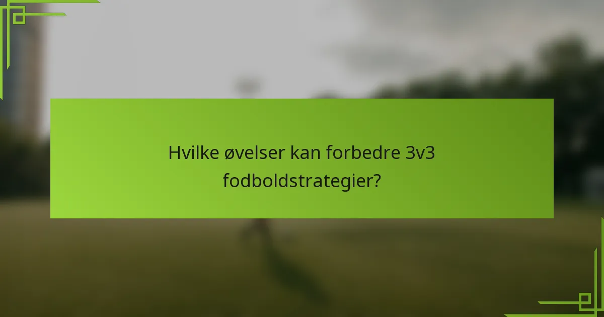 Hvilke øvelser kan forbedre 3v3 fodboldstrategier?