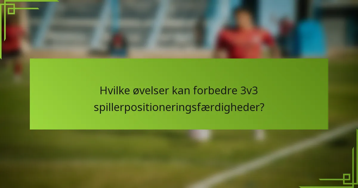 Hvilke øvelser kan forbedre 3v3 spillerpositioneringsfærdigheder?
