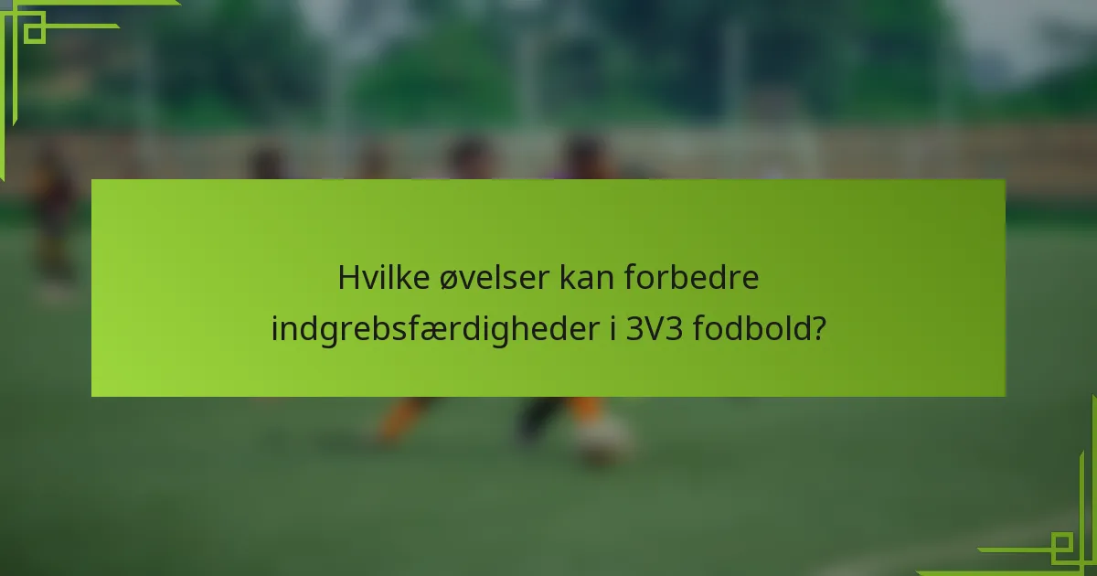 Hvilke øvelser kan forbedre indgrebsfærdigheder i 3V3 fodbold?