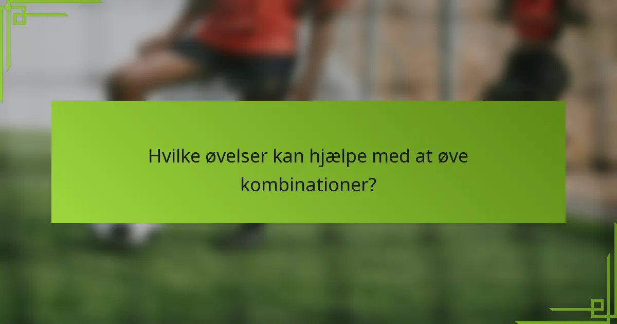Hvilke øvelser kan hjælpe med at øve kombinationer?