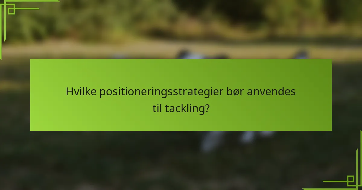 Hvilke positioneringsstrategier bør anvendes til tackling?