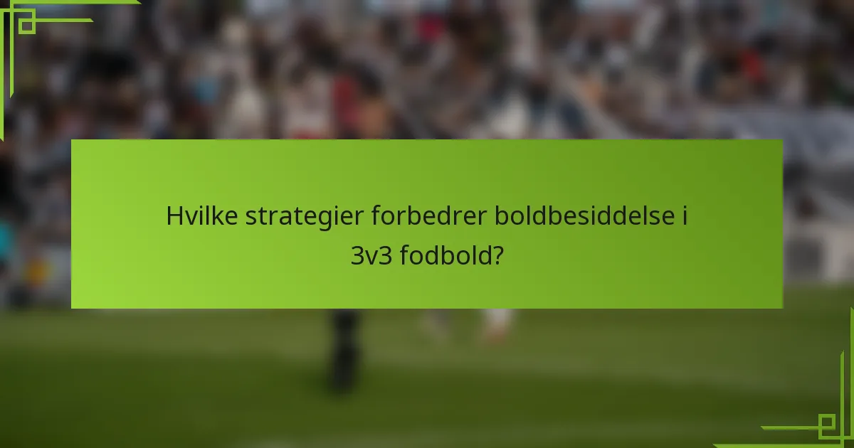 Hvilke strategier forbedrer boldbesiddelse i 3v3 fodbold?