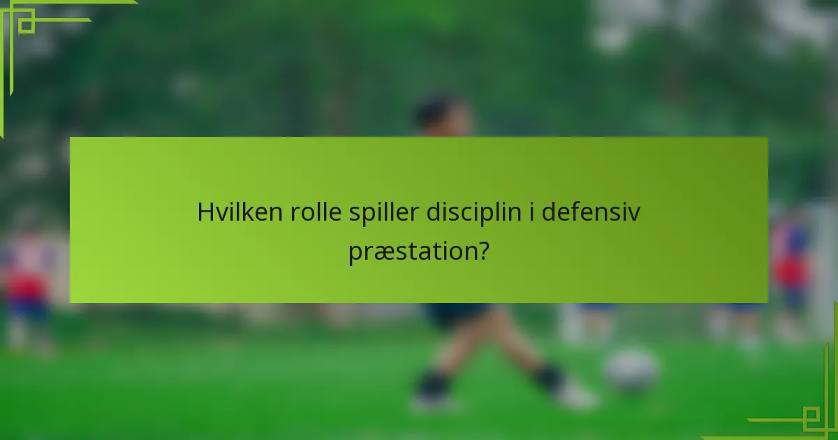 Hvilken rolle spiller disciplin i defensiv præstation?