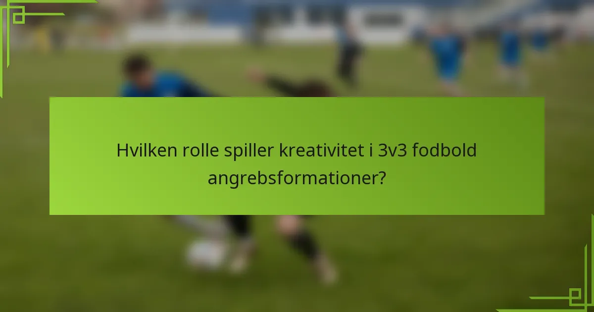 Hvilken rolle spiller kreativitet i 3v3 fodbold angrebsformationer?