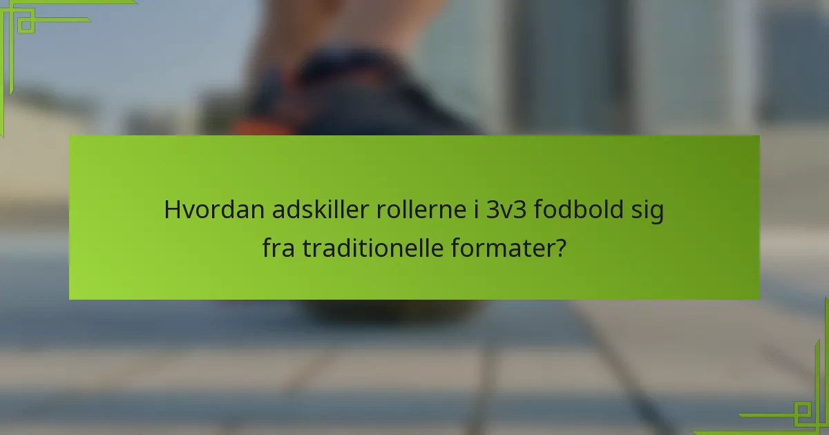 Hvordan adskiller rollerne i 3v3 fodbold sig fra traditionelle formater?