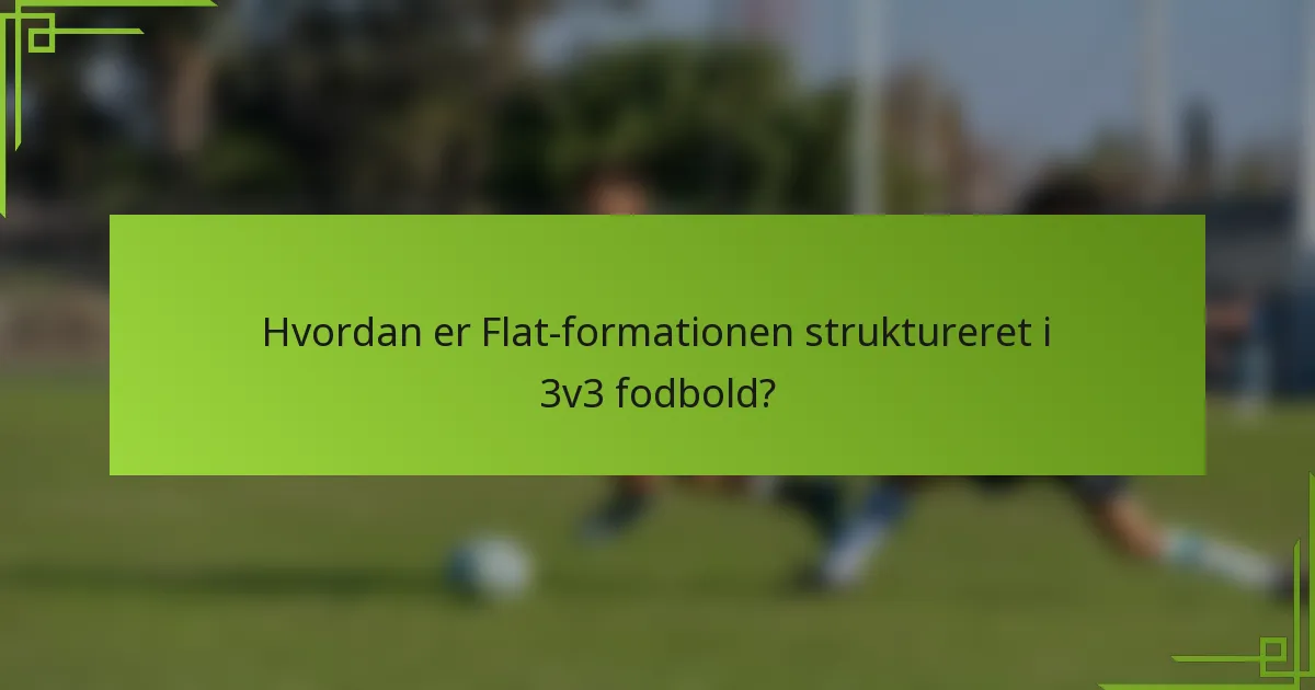 Hvordan er Flat-formationen struktureret i 3v3 fodbold?