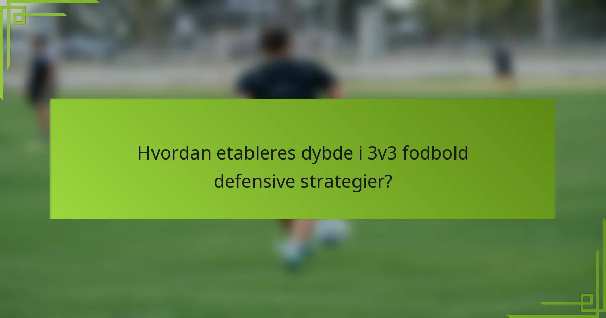 Hvordan etableres dybde i 3v3 fodbold defensive strategier?