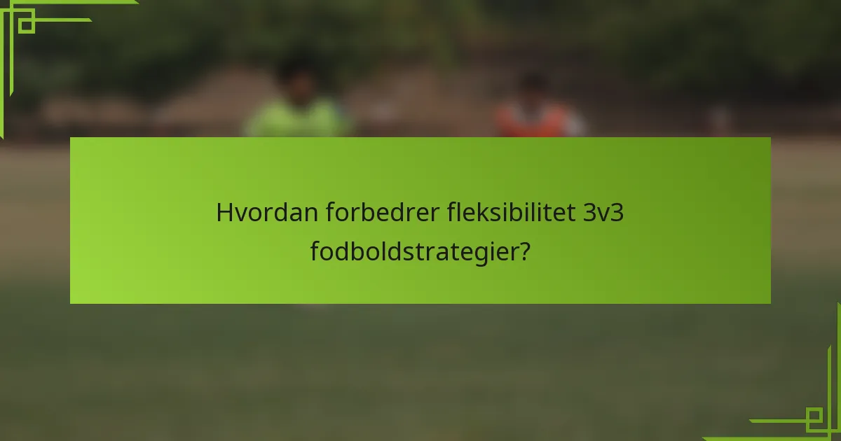 Hvordan forbedrer fleksibilitet 3v3 fodboldstrategier?