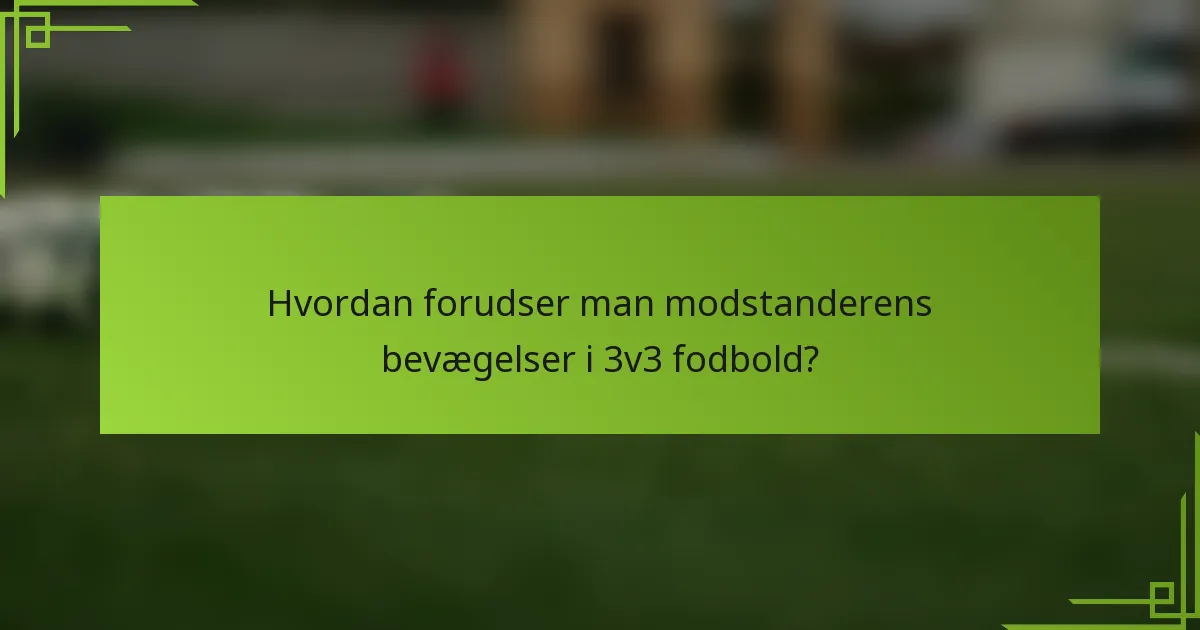 Hvordan forudser man modstanderens bevægelser i 3v3 fodbold?