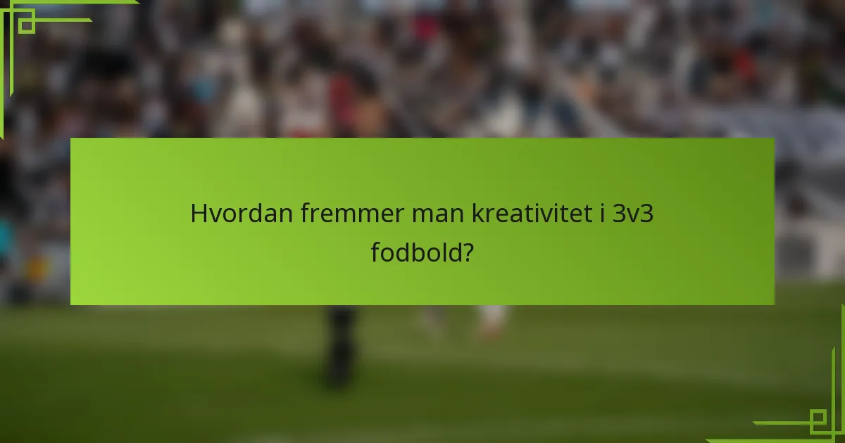 Hvordan fremmer man kreativitet i 3v3 fodbold?