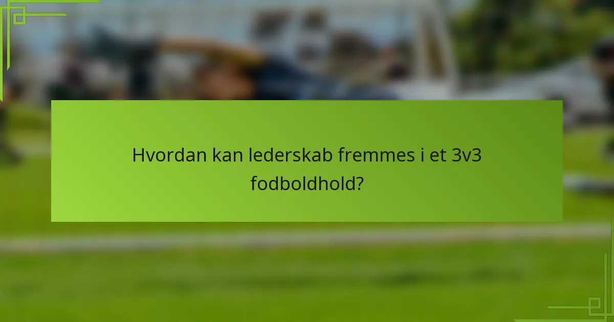 Hvordan kan lederskab fremmes i et 3v3 fodboldhold?