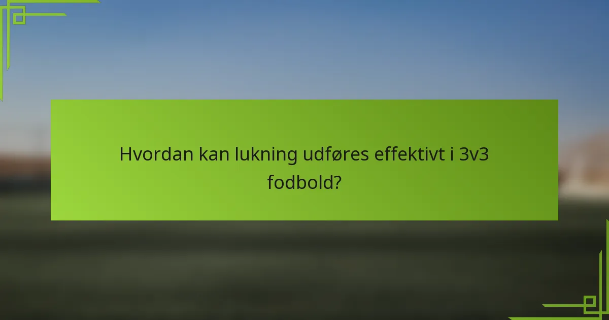 Hvordan kan lukning udføres effektivt i 3v3 fodbold?