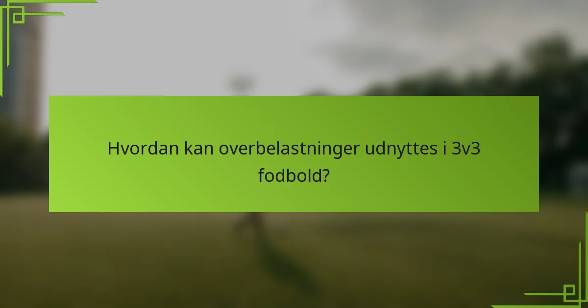 Hvordan kan overbelastninger udnyttes i 3v3 fodbold?