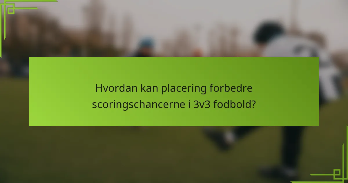 Hvordan kan placering forbedre scoringschancerne i 3v3 fodbold?