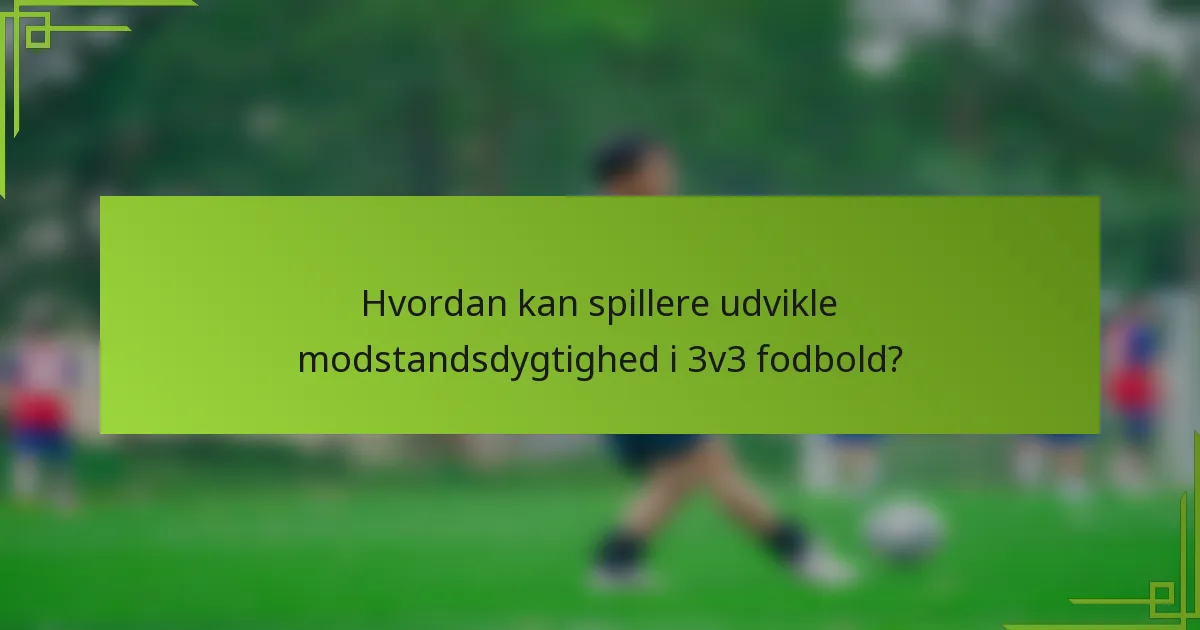 Hvordan kan spillere udvikle modstandsdygtighed i 3v3 fodbold?