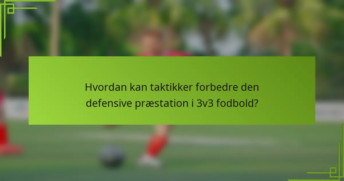 Hvordan kan taktikker forbedre den defensive præstation i 3v3 fodbold?