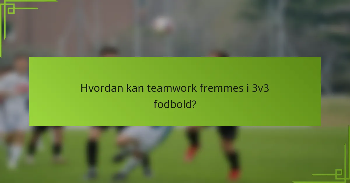 Hvordan kan teamwork fremmes i 3v3 fodbold?