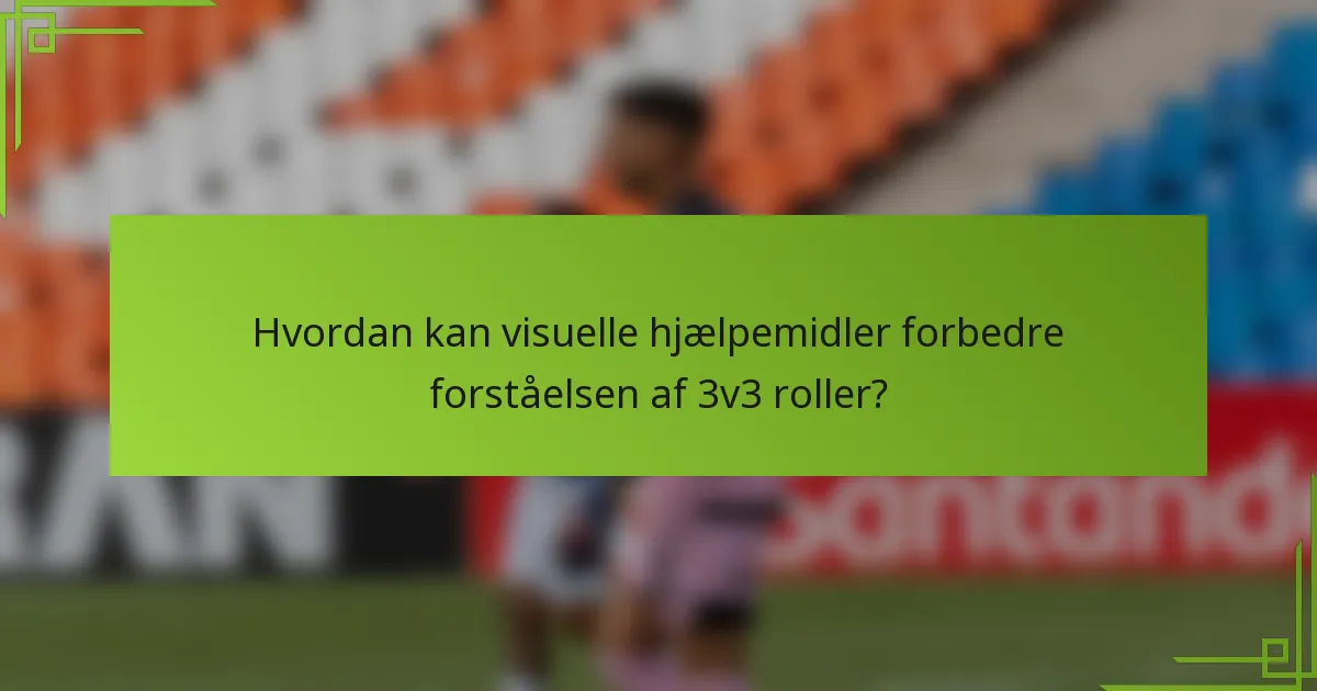 Hvordan kan visuelle hjælpemidler forbedre forståelsen af 3v3 roller?