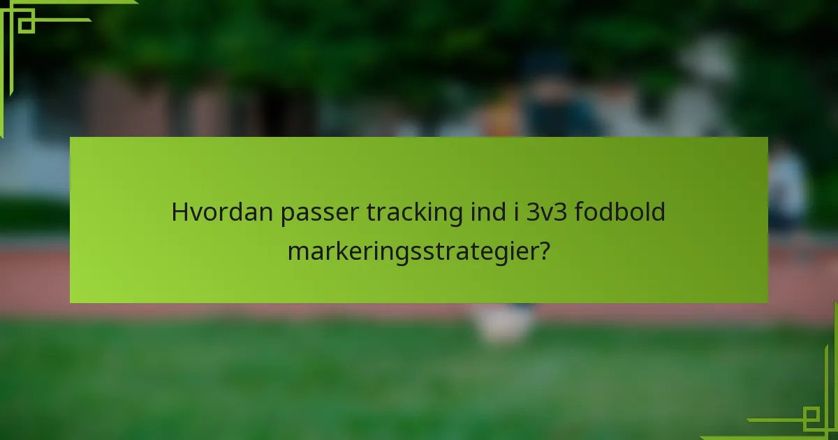 Hvordan passer tracking ind i 3v3 fodbold markeringsstrategier?