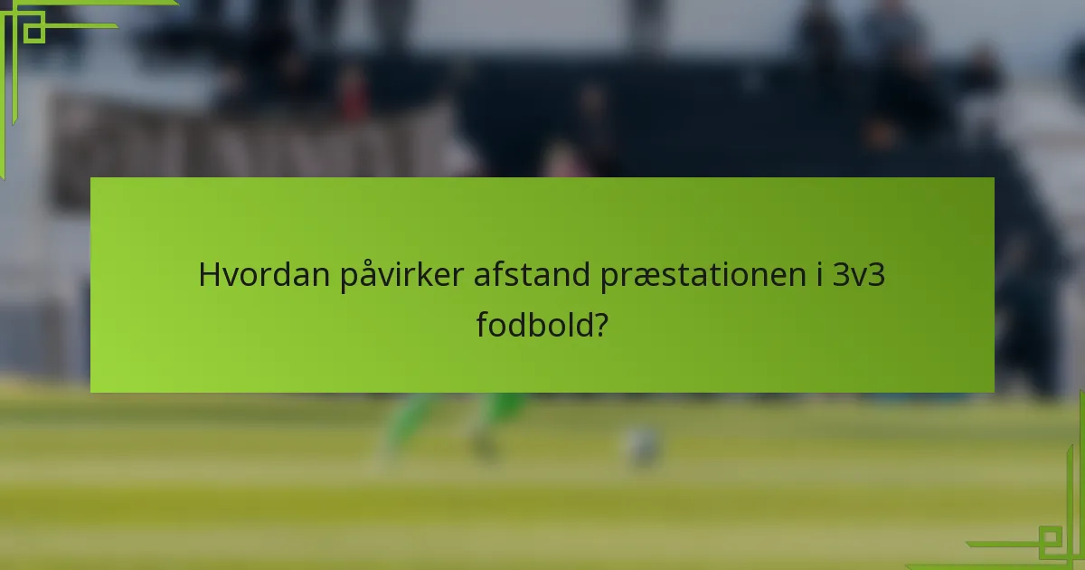 Hvordan påvirker afstand præstationen i 3v3 fodbold?