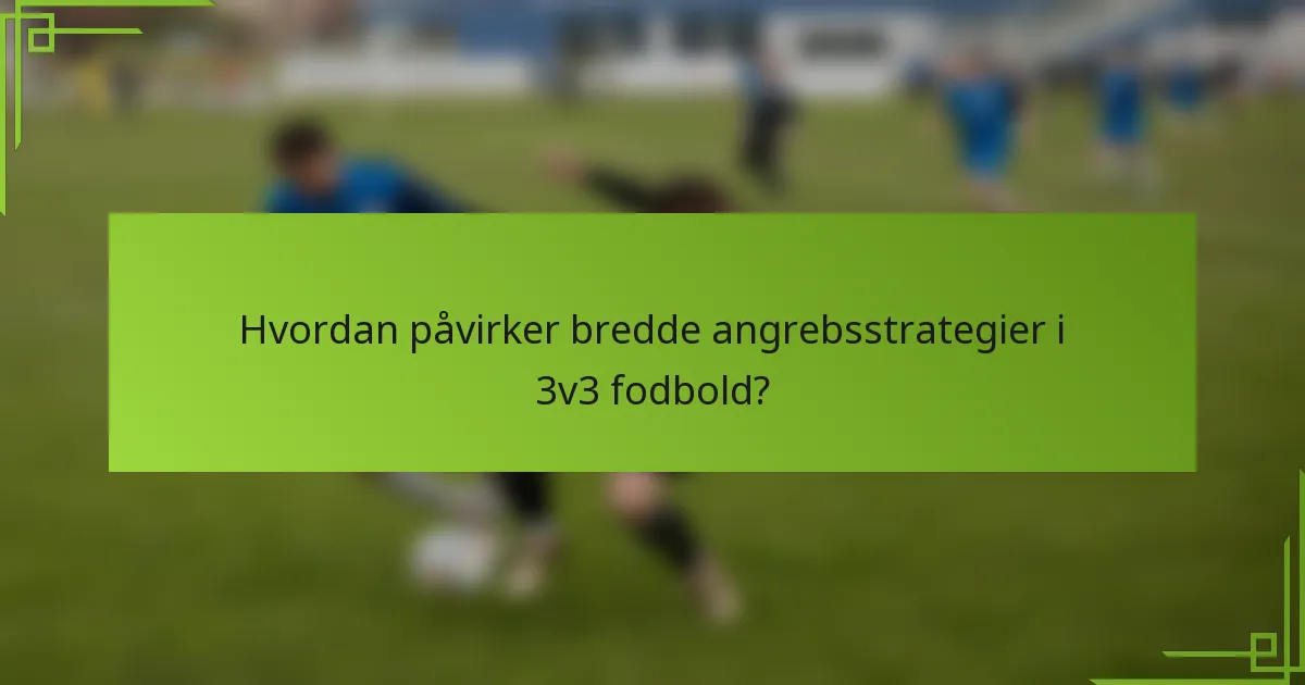 Hvordan påvirker bredde angrebsstrategier i 3v3 fodbold?