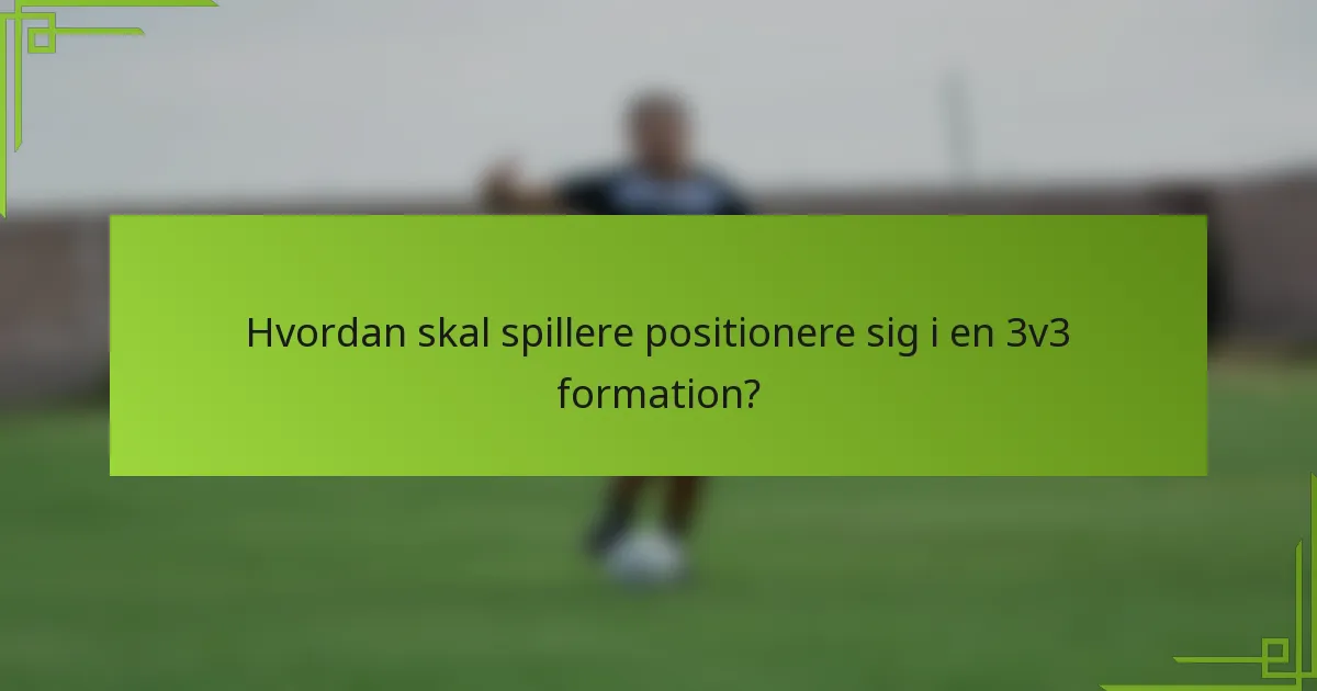 Hvordan skal spillere positionere sig i en 3v3 formation?