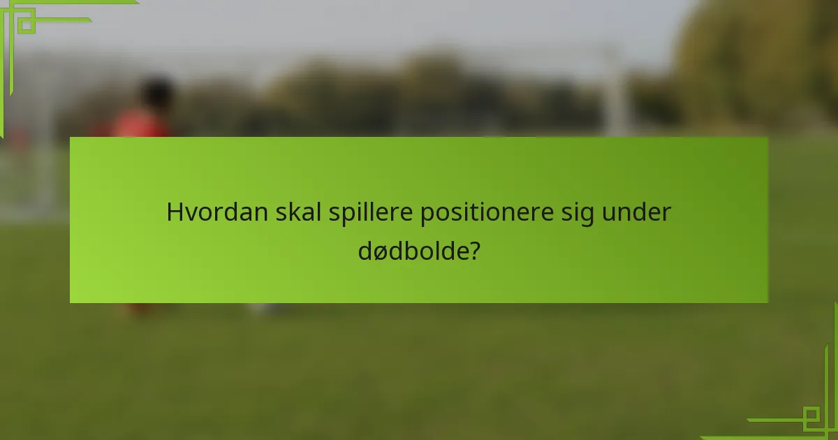 Hvordan skal spillere positionere sig under dødbolde?