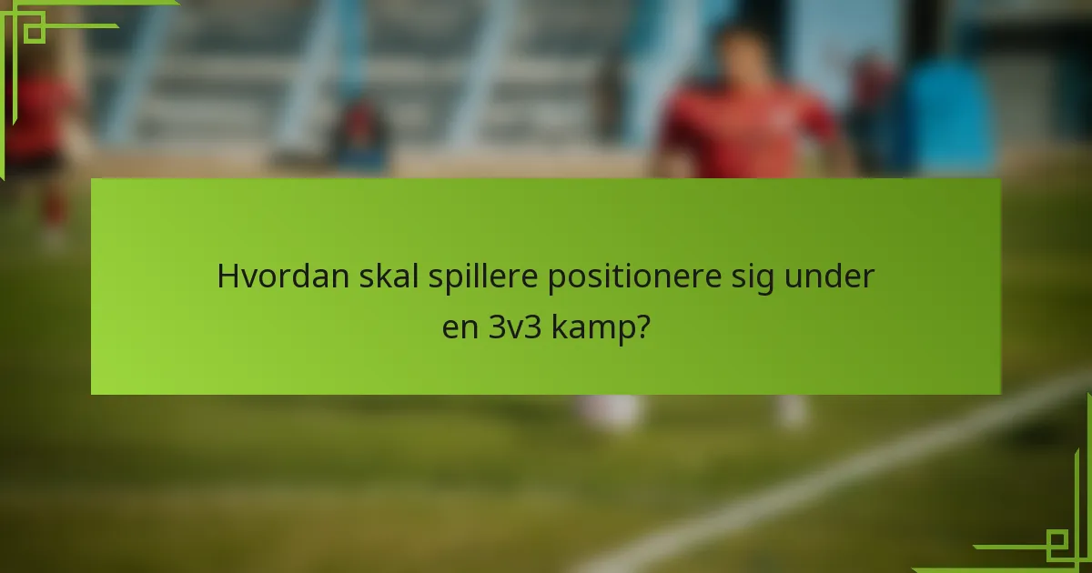 Hvordan skal spillere positionere sig under en 3v3 kamp?