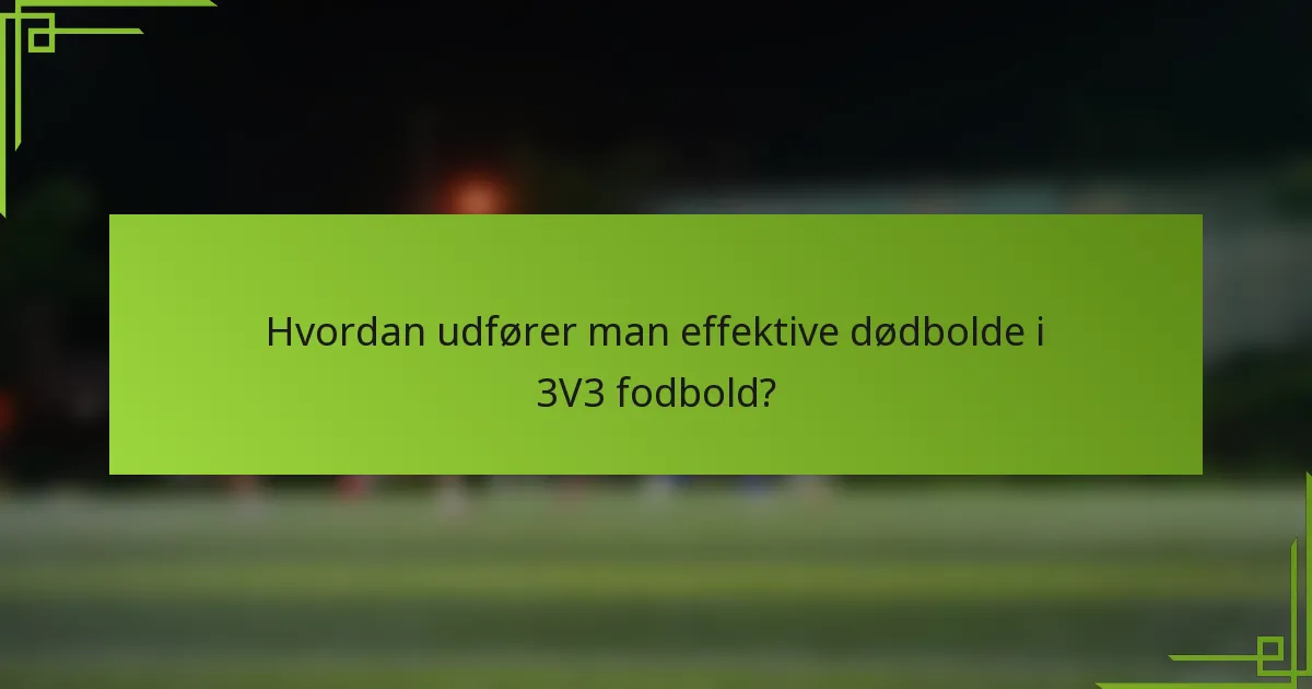 Hvordan udfører man effektive dødbolde i 3V3 fodbold?