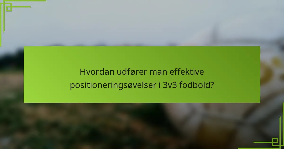 Hvordan udfører man effektive positioneringsøvelser i 3v3 fodbold?